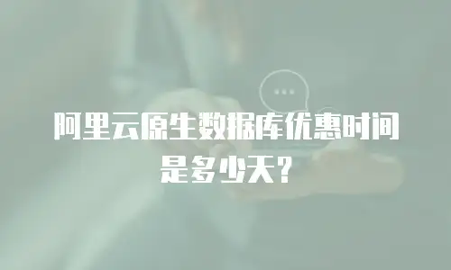 阿里云原生数据库优惠时间是多少天？