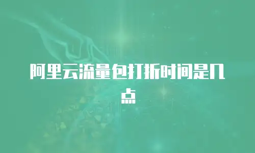 阿里云流量包打折时间是几点