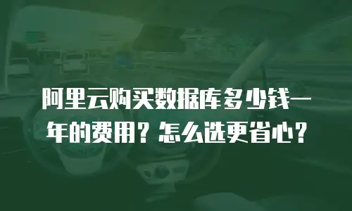 阿里云购买数据库多少钱一年的费用？怎么选更省心？