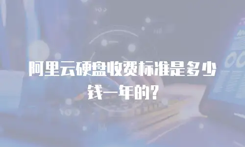 阿里云硬盘收费标准是多少钱一年的？