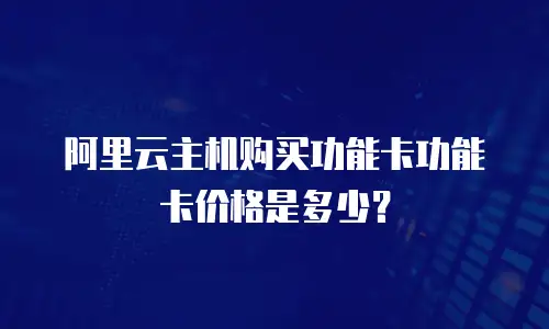 阿里云主机购买功能卡功能卡价格是多少？