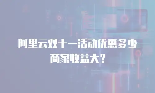 阿里云双十一活动优惠多少商家收益大？