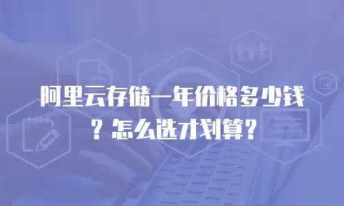 阿里云存储一年价格多少钱？怎么选才划算？