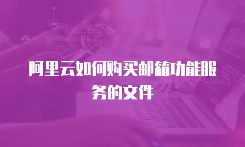 阿里云如何购买邮箱功能服务的文件