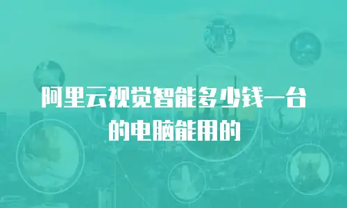 阿里云视觉智能多少钱一台的电脑能用的
