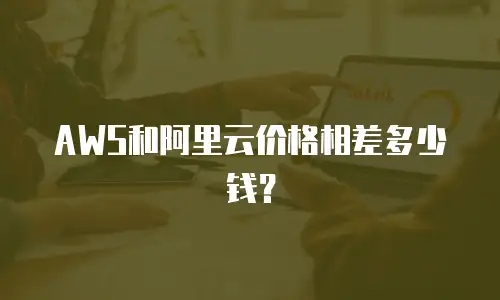 AWS和阿里云价格相差多少钱？