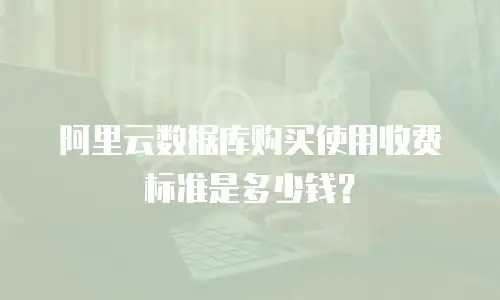 阿里云数据库购买使用收费标准是多少钱？