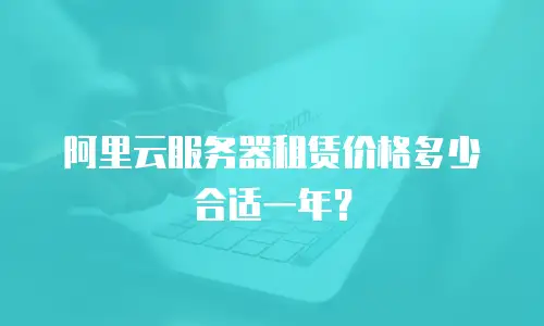 阿里云服务器租赁价格多少合适一年？