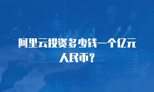 阿里云投资多少钱一个亿元人民币？