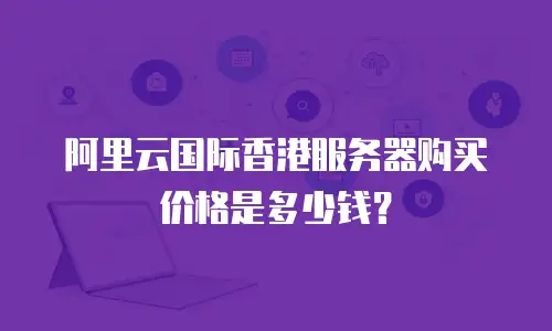 阿里云国际香港服务器购买价格是多少钱？