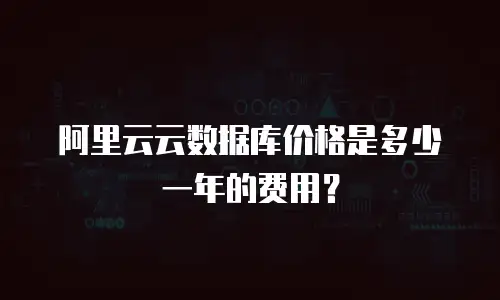 阿里云云数据库价格是多少一年的费用？