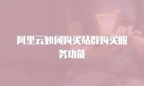 阿里云如何购买站群购买服务功能