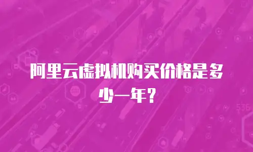阿里云虚拟机购买价格是多少一年？