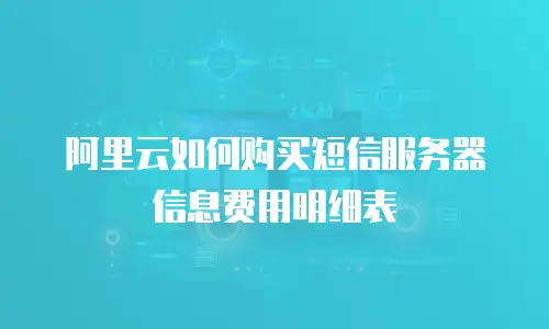 阿里云如何购买短信服务器信息费用明细表