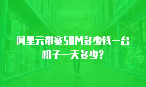 阿里云带宽50M多少钱一台机子一天多少？