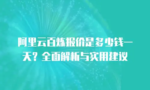 阿里云百炼报价是多少钱一天？全面解析与实用建议