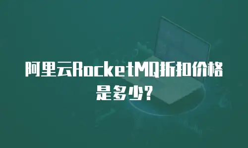 阿里云RocketMQ折扣价格是多少？