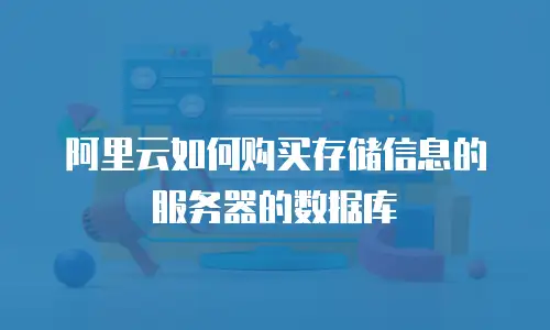 阿里云如何购买存储信息的服务器的数据库