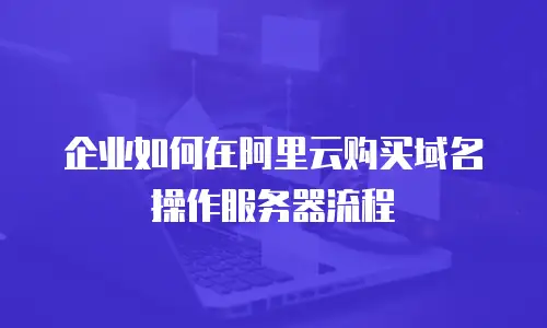 企业如何在阿里云购买域名操作服务器流程