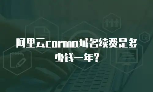 阿里云corma域名续费是多少钱一年？