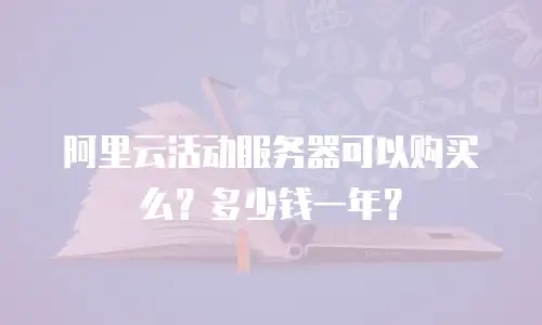 阿里云活动服务器可以购买么？多少钱一年？
