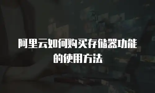 阿里云如何购买存储器功能的使用方法