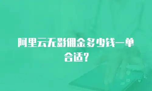 阿里云无影佣金多少钱一单合适？