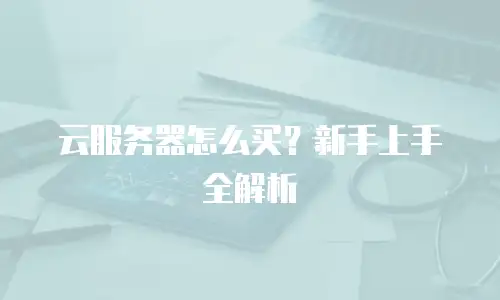云服务器怎么买？新手上手全解析