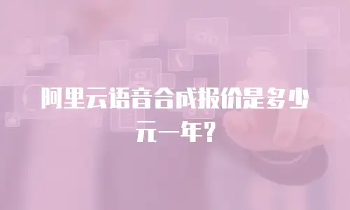 阿里云语音合成报价是多少元一年？
