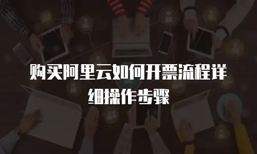 购买阿里云如何开票流程详细操作步骤