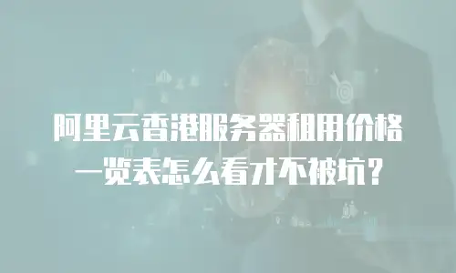 阿里云香港服务器租用价格一览表怎么看才不被坑？