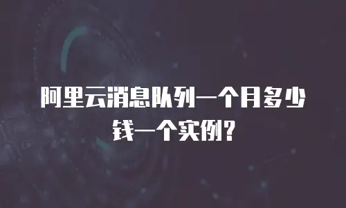 阿里云消息队列一个月多少钱一个实例？