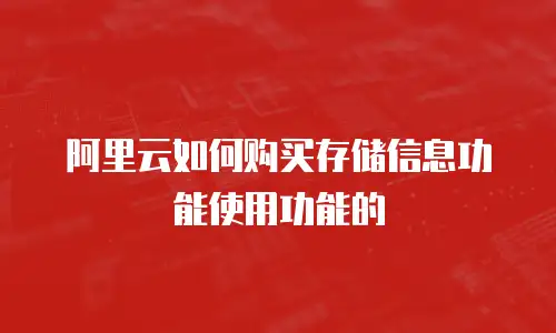 阿里云如何购买存储信息功能使用功能的