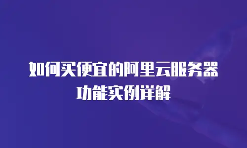 如何买便宜的阿里云服务器功能实例详解