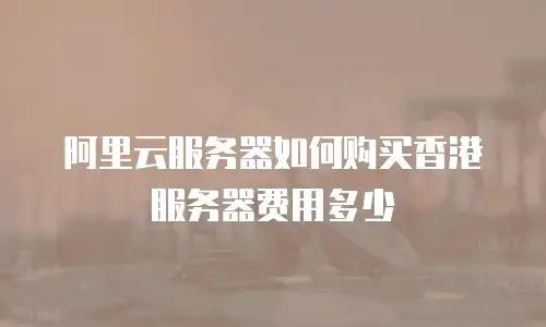 阿里云服务器如何购买香港服务器费用多少