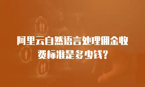 阿里云自然语言处理佣金收费标准是多少钱？