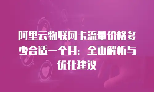 阿里云物联网卡流量价格多少合适一个月：全面解析与优化建议