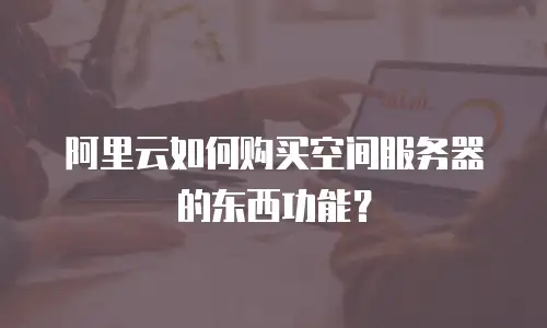 阿里云如何购买空间服务器的东西功能？
