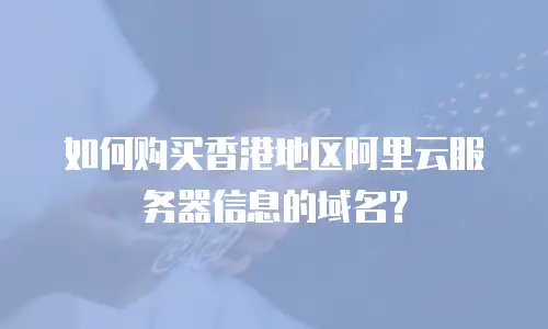 如何购买香港地区阿里云服务器信息的域名？