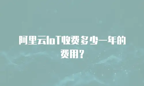 阿里云IoT收费多少一年的费用？