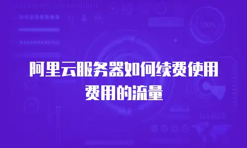 阿里云服务器如何续费使用费用的流量