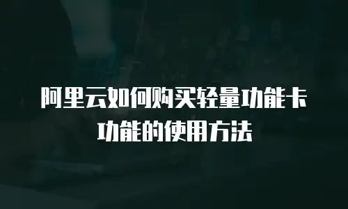 阿里云如何购买轻量功能卡功能的使用方法