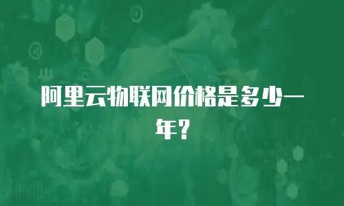 阿里云物联网价格是多少一年？