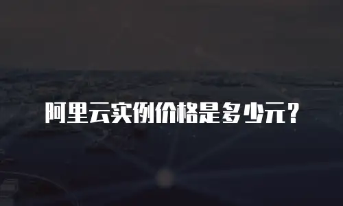 阿里云实例价格是多少元？