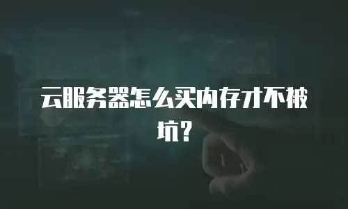 云服务器怎么买内存才不被坑？