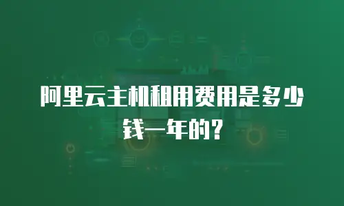 阿里云主机租用费用是多少钱一年的？