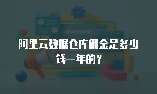 阿里云数据仓库佣金是多少钱一年的？