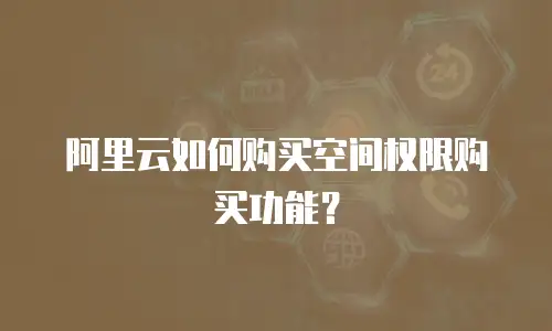 阿里云如何购买空间权限购买功能？