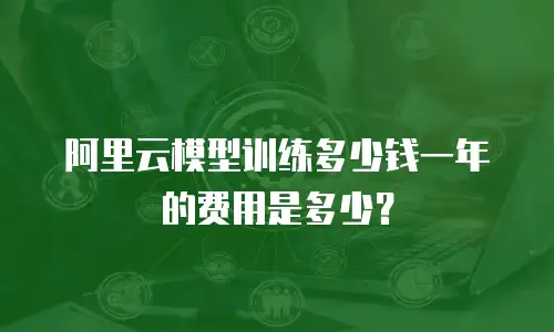 阿里云模型训练多少钱一年的费用是多少？