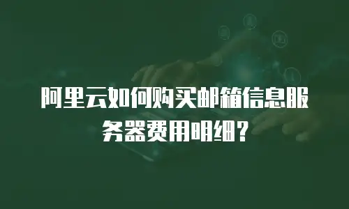 阿里云如何购买邮箱信息服务器费用明细？